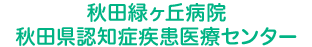 秋田緑ヶ丘病院　秋田県認知症疾患医療センター